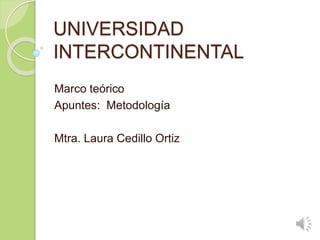 UNIVERSIDAD
INTERCONTINENTAL
Marco teórico
Apuntes: Metodología
Mtra. Laura Cedillo Ortiz
 