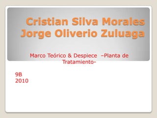 Cristian Silva MoralesJorge Oliverio Zuluaga Marco Teórico & Despiece  –Planta de Tratamiento-  9B 2010 