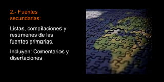2.- Fuentes secundarias: Listas, compilaciones y resúmenes de las fuentes primarias. Incluyen: Comentarios y disertaciones 