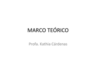 MARCO TEÓRICO Profa. Kathia Cárdenas 