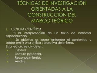 LECTURA CIENTÍFICA
Es la interpretación de un texto de carácter
especializado.
Su objetivo es lograr entender el contenido y
poder emitir una crítica valorativa del mismo.
Esta lectura se divide en:

Global.

Lectura pausada.

Reconocimiento.

Análisis.
1.

 