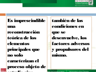Es imprescindible
una
reconstrucción
teórica de los
elementos
principales que
no solo
caracterizan el
proceso objeto de

también de las
condiciones en
que se
desenvuelve, los
factores adversos
y propulsores del
mismo.

 