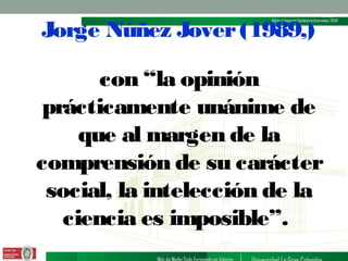 Jorge Núñez Jover (1989,)
con “la opinión
prácticamente unánime de
que al margen de la
comprensión de su carácter
social, la intelección de la
ciencia es imposible”.

 
