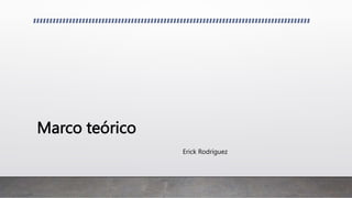 Marco teórico
Erick Rodríguez
 