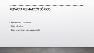 REDACTARELMARCOTEÓRICO
• Redactar su contenido
• Hilar párrafos
• Citar referencias apropiadamente
 