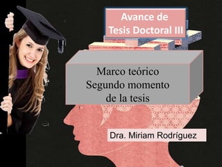 Avance de
Tesis Doctoral III
Marco teórico
Segundo momento
de la tesis
Dra. Miriam Rodríguez
 