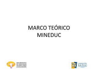MARCO TEÓRICO
  MINEDUC
 