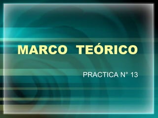 MARCO TEÓRICO
PRACTICA N° 13
 