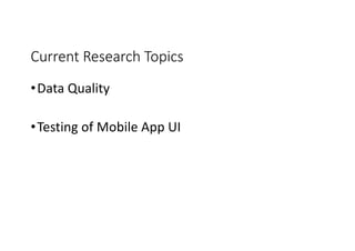 Current Research Topics
•Data Quality
•Testing of Mobile App UI
 