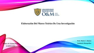 Elaboración Del Marco Teórico De Una Investigación
Walkiry R. Guzmán Pérez
12-MPSS-6-012
Prof.: María C. Jiménez
Seminario Monográfico
 