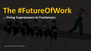 The #FutureOfWork
… Giving Superpowers to Freelancers
Aalto University, Helsinki 16/10/2018
 