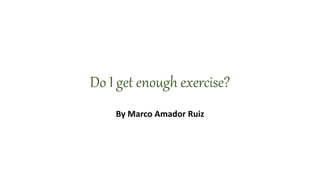 Do I get enough exercise?
By Marco Amador Ruiz
 