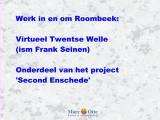 Werk in en om Roombeek: Virtueel Twentse Welle (ism Frank Seinen) Onderdeel van het project 'Second Enschede' 