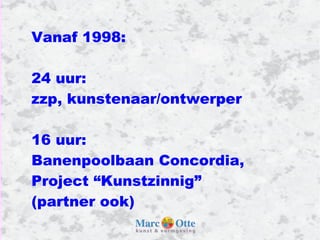 Vanaf 1998: 24 uur:  zzp, kunstenaar/ontwerper 16 uur:  Banenpoolbaan Concordia, Project “Kunstzinnig”  (partner ook) 