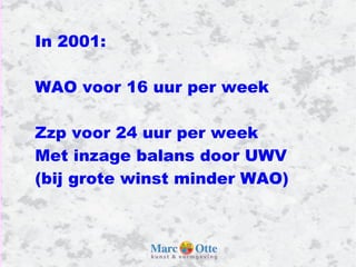 In 2001: WAO voor 16 uur per week Zzp voor 24 uur per week Met inzage balans door UWV (bij grote winst minder WAO) 