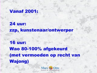 Vanaf 2001: 24 uur:  zzp, kunstenaar/ontwerper 16 uur:  Wao 80-100% afgekeurd (met vermoeden op recht van Wajong)  