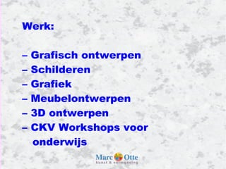Werk: –  Grafisch ontwerpen –  Schilderen –  Grafiek –  Meubelontwerpen –  3D ontwerpen –  CKV Workshops voor onderwijs 