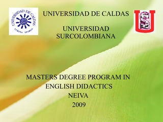 UNIVERSIDAD DE CALDAS UNIVERSIDAD SURCOLOMBIANA MASTERS DEGREE PROGRAM IN  ENGLISH DIDACTICS NEIVA  2009 