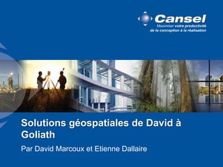 Solutions géospatiales de David à
Goliath
Par David Marcoux et Etienne Dallaire

 