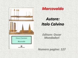 Marcovaldo
Autore:
Italo Calvino
Editore: Oscar
Mondadori
Numero pagine: 127
 