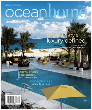 oceanhome
FEBRUARY/MARCH 2008




                                                 singer isle style
                                                 luxury deﬁned
                                                                 VIVA LA VILLA
                                                        HOMES AWAY FROM HOME




                          GREEN LIVING
                          best oceanfront
                          golf communities

                                   CHIC ANGUILLA
                                     where to buy now



  $8.95 | ¤7.50 | £4.75
 