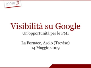 Visibilità su Google Un’opportunità per le PMI La Fornace, Asolo (Treviso) 14 Maggio 2009 