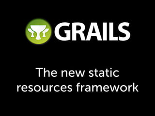 The new static
resources framework
 