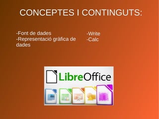 CONCEPTES I CONTINGUTS:CONCEPTES I CONTINGUTS:
-Font de dades-Font de dades
-Representació gràfica de-Representació gràfica de
dadesdades
-Write-Write
-Calc-Calc
 