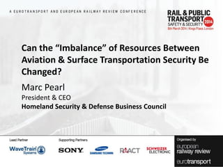 Can the “Imbalance” of Resources Between
Aviation & Surface Transportation Security Be
Changed?

Marc Pearl
President & CEO
Homeland Security & Defense Business Council

 