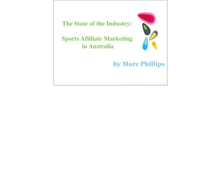 The State of the Industry:

Sports Afﬁliate Marketing
       in Australia

                  By Marc Phillips


                      ©2010 SportBets.com.au, Inc. All Rights Reserved. Proprietary and Confidential
 