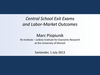 Central School Exit Exams
and Labor-Market Outcomes
Marc Piopiunik
Ifo Institute – Leibniz Institute for Economic Research
at the University of Munich
Santander, 1 July 2013
 