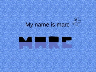 My name is marc e
 
