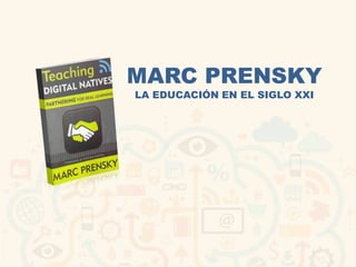 MARC PRENSKY
LA EDUCACIÓN EN EL SIGLO XXI

 