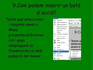 9.Com podem inserir un botó d'acció? Tenim que seleccionar i després anem a Menú presentació>Interacció i quan despleguem la finestra>Acció amb pulsació del mouse . 