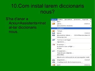 10.Com instal·larem diccionaris nous? S'ha d'anar a Arxiu>Assistents>Instal-lar diccionaris nous. 
