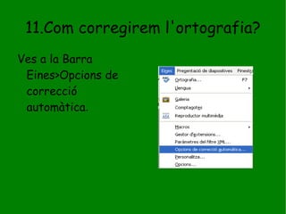 11.Com corregirem l'ortografia? Ves a la Barra Eines>Opcions de correcció automàtica . 