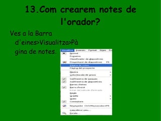 13.Com crearem notes de l'orador? Ves a la Barra d'eines>Visualitza>Pàgina de notes . 