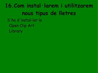16.Com instal·larem i utilitzarem nous tipus de lletres S'ha d'instal-lar la Open Clip Art Library   