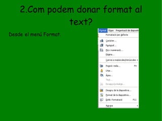 2.Com podem donar format al text? Desde   el menú Format . 
