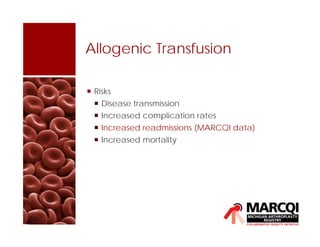 Allogenic Transfusion
 Risks
 Disease transmission
 Increased complication rates
 Increased readmissions (MARCQI data)
 Increased mortality
 