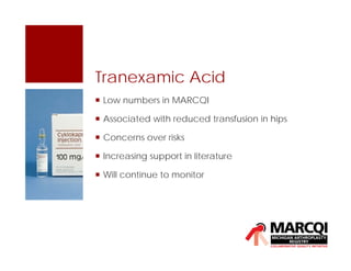 Tranexamic Acid
 Low numbers in MARCQI
 Associated with reduced transfusion in hips
 Concerns over risks
 Increasing support in literature
 Will continue to monitor
 