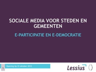 SOCIALE MEDIA VOOR STEDEN EN
               GEMEENTEN
            E-PARTICIPATIE EN E-DEMOCRATIE




    Opening Up 22 oktober 2012
1
 