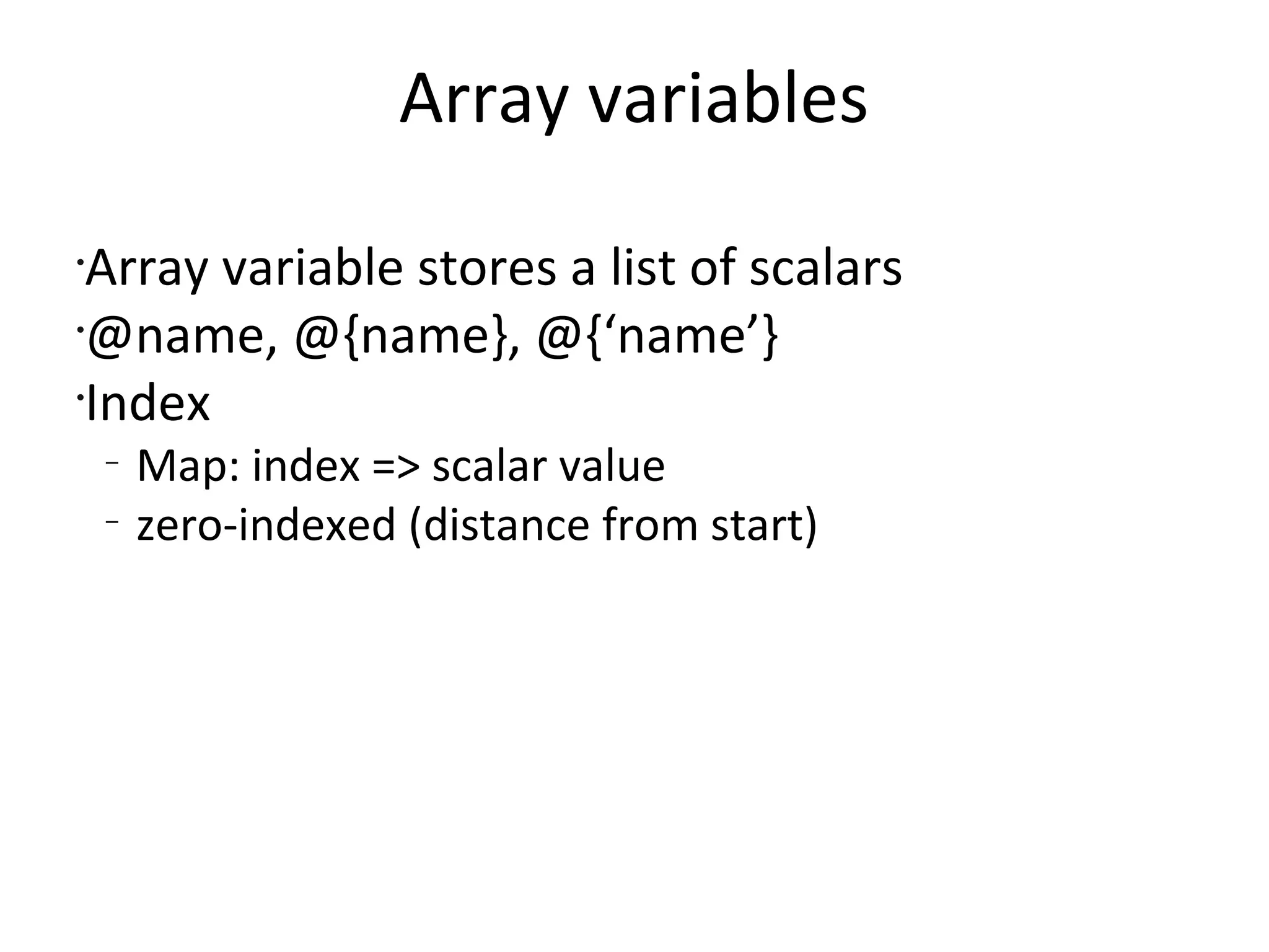 Array variablesArray variable stores a list of scalars@name, @{name}, @{‘name’}IndexMap: index => scalar valuezero-indexed (distance from start)
