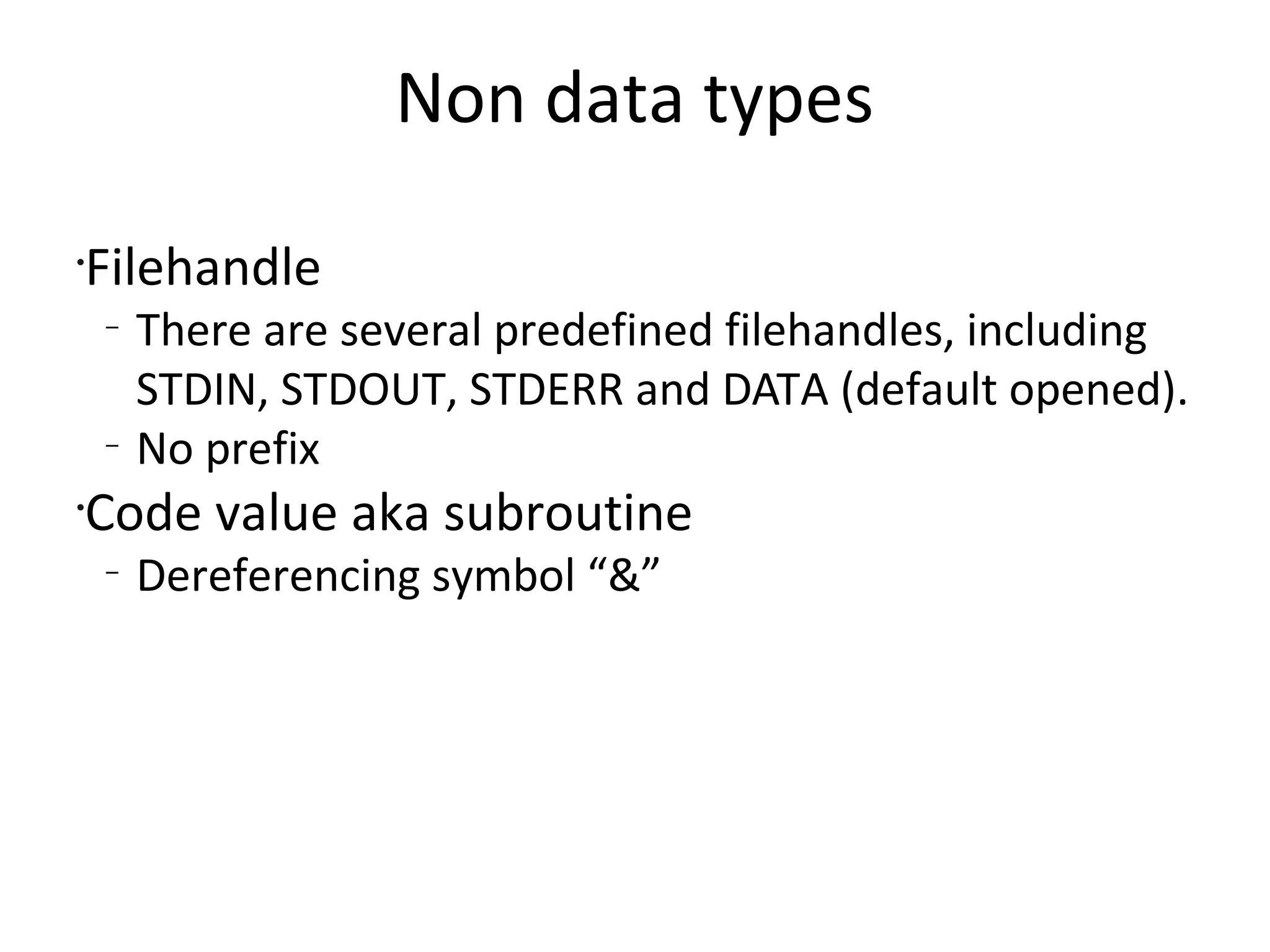 Non data typesFilehandleThere are several predefined filehandles, including STDIN, STDOUT, STDERR and DATA (default opened).No prefixCode value aka subroutineDereferencing symbol “&”