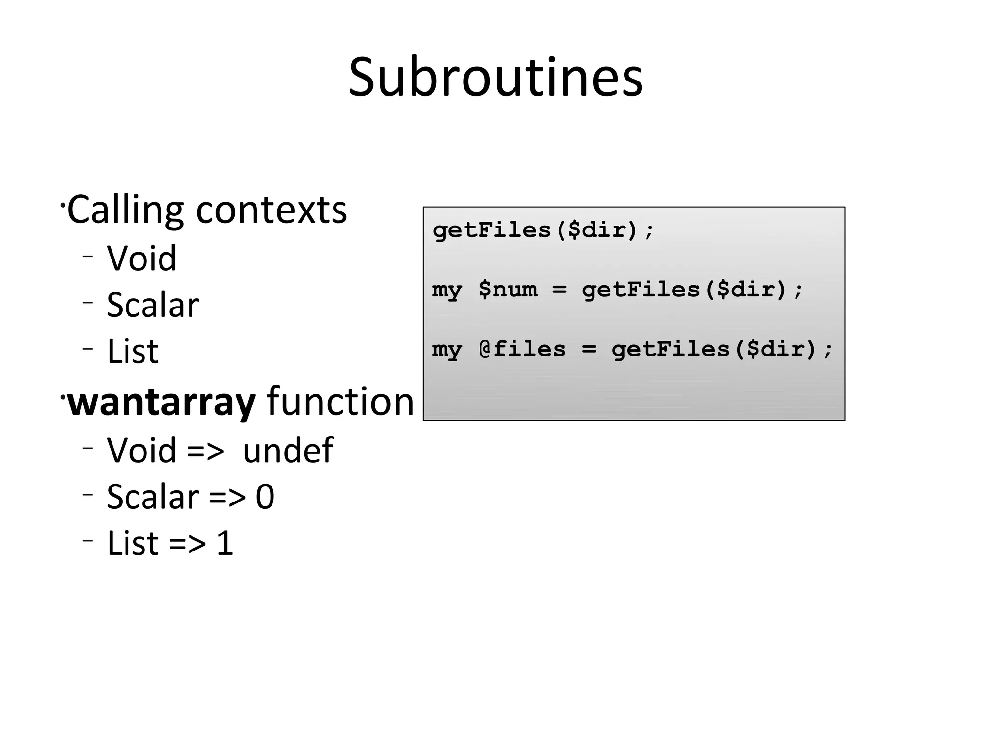 SubroutinesCalling contextsVoidScalarListwantarray functionVoid =>  undefScalar => 0List => 1getFiles($dir);my $num = getFiles($dir);my @files = getFiles($dir);