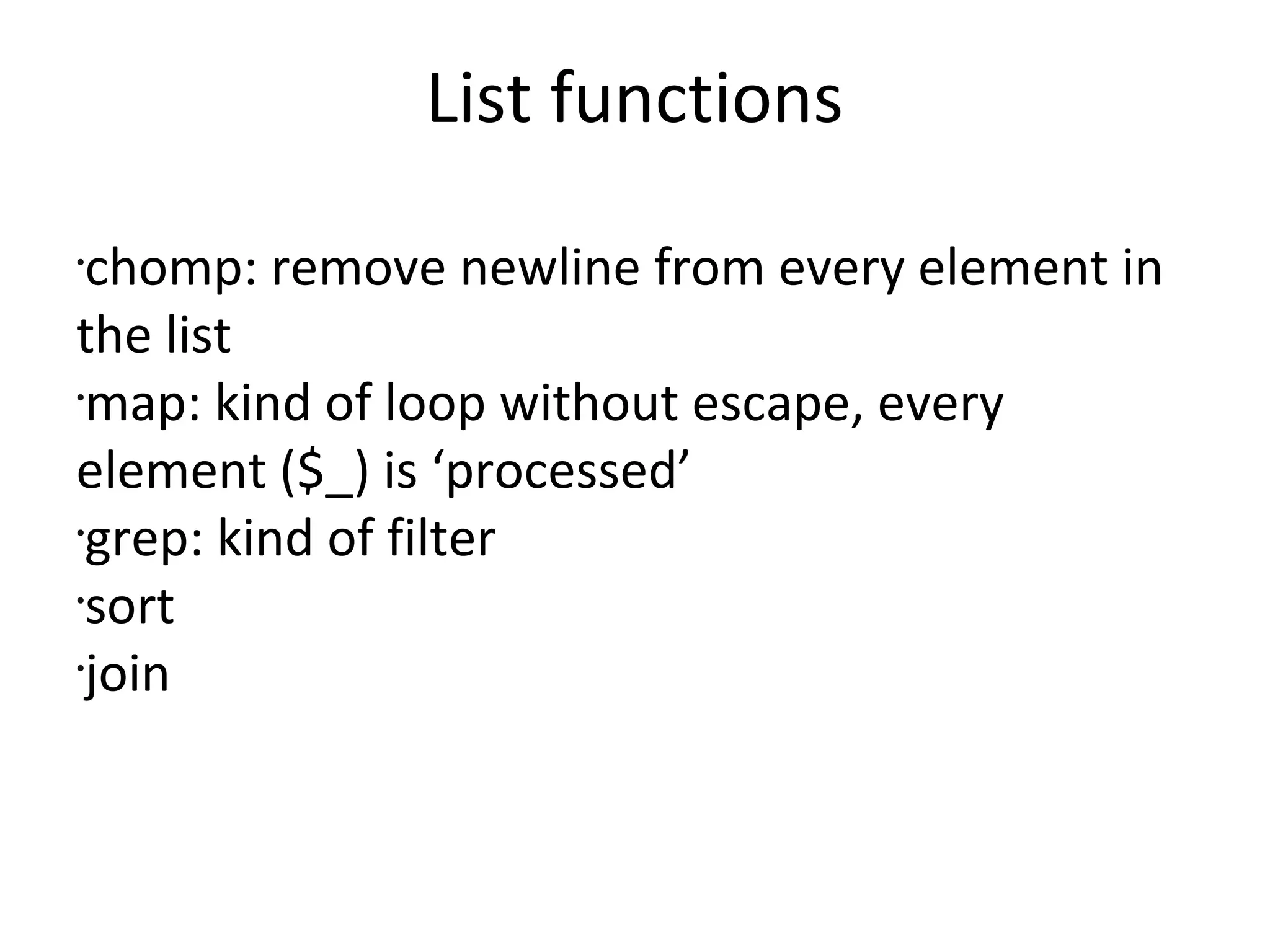 List functionschomp: remove newline from every element in the listmap: kind of loop without escape, every element ($_) is ‘processed’grep: kind of filtersort join