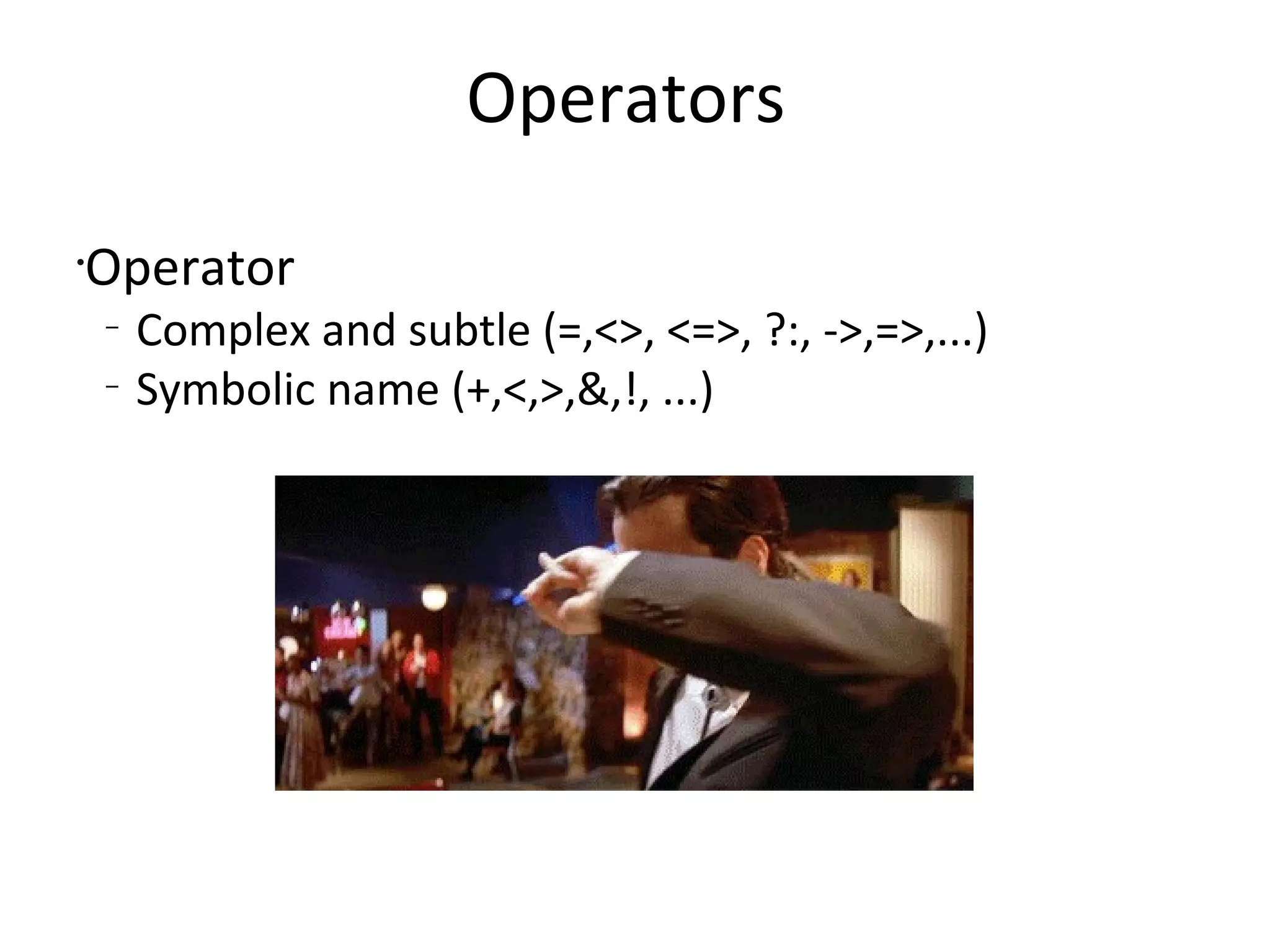 Operators OperatorComplex and subtle (=,<>, <=>, ?:, ->,=>,...)Symbolic name (+,<,>,&,!, ...)