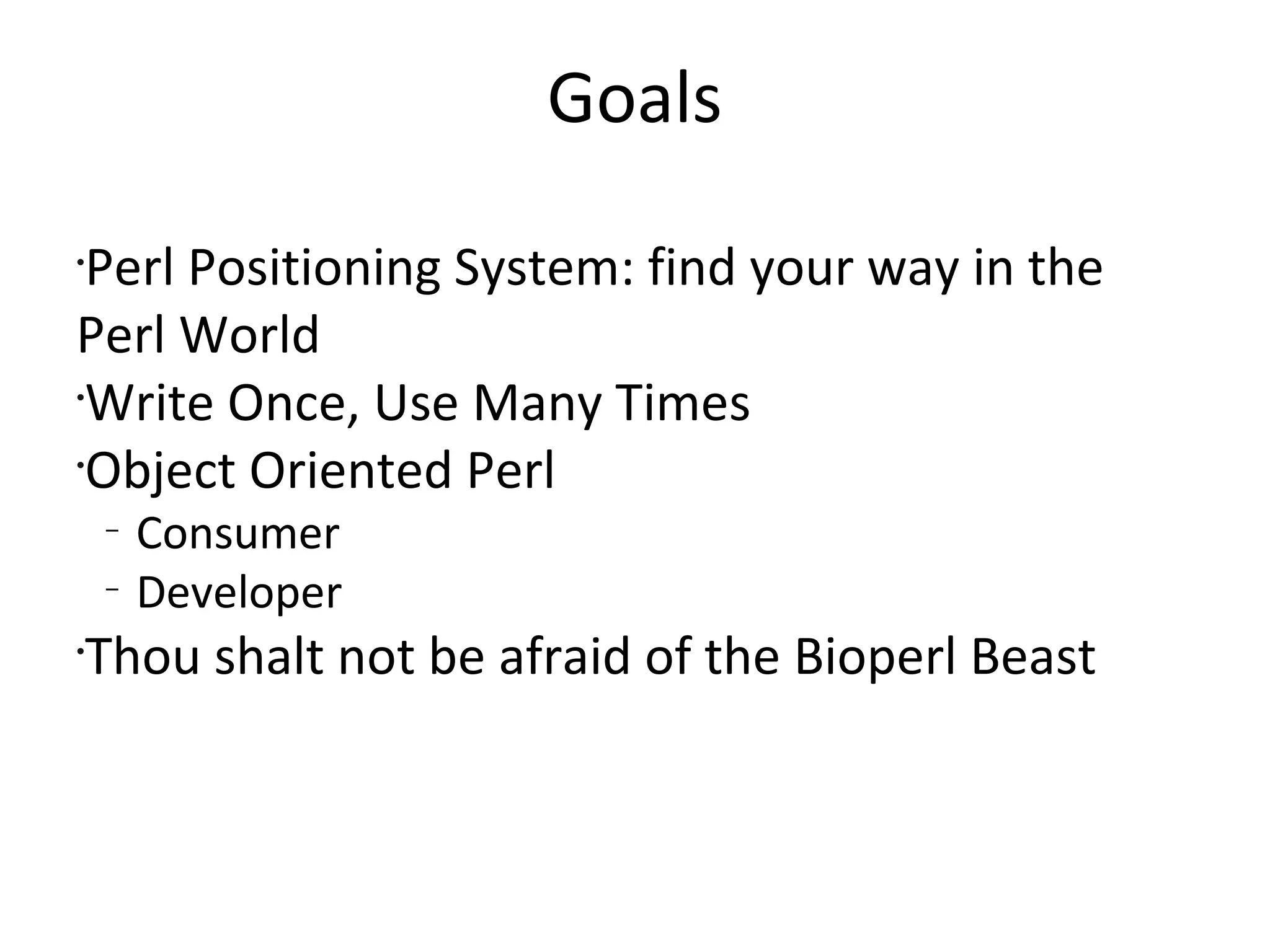 GoalsPerl Positioning System: find your way in the Perl WorldWrite Once, Use Many TimesObject Oriented PerlConsumerDeveloperThou shalt not be afraid of the Bioperl Beast