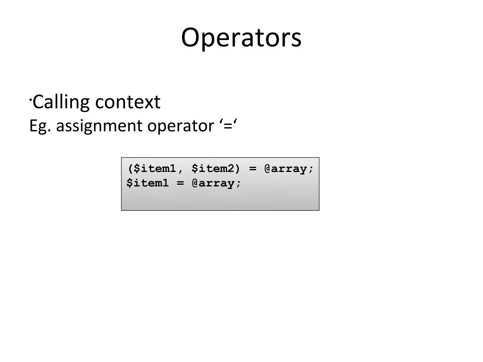 OperatorsCalling contextEg. assignment operator ‘=‘($item1, $item2) = @array;$item1 = @array;