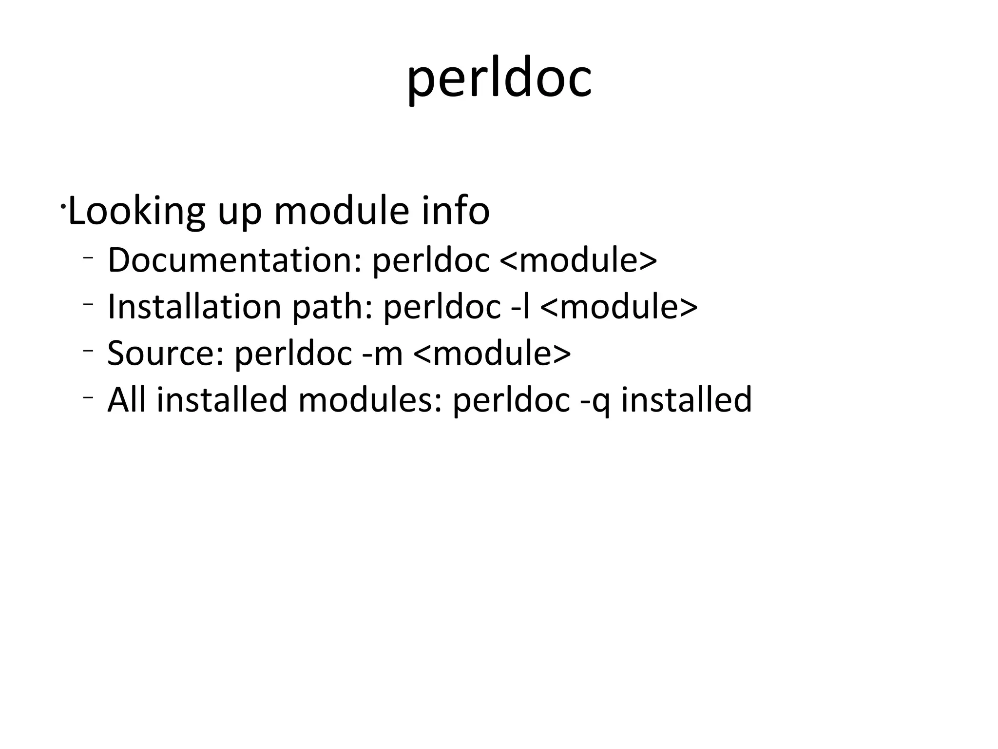 perldocLooking up module infoDocumentation: perldoc <module>Installation path: perldoc -l <module>Source: perldoc -m <module>All installed modules: perldoc -q installed